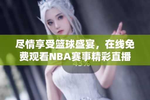 尽情享受篮球盛宴，在线免费观看NBA赛事精彩直播