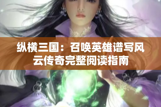 纵横三国：召唤英雄谱写风云传奇完整阅读指南