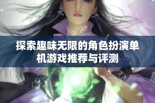 探索趣味无限的角色扮演单机游戏推荐与评测