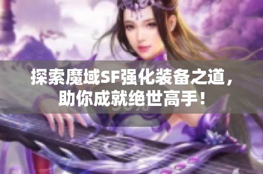 探索魔域SF强化装备之道，助你成就绝世高手！