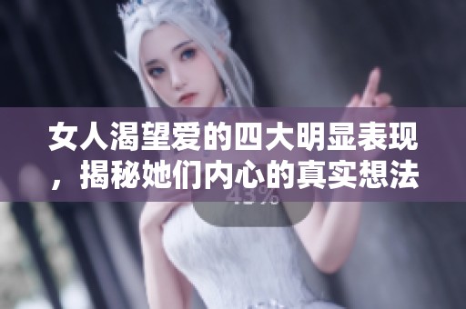 女人渴望爱的四大明显表现，揭秘她们内心的真实想法