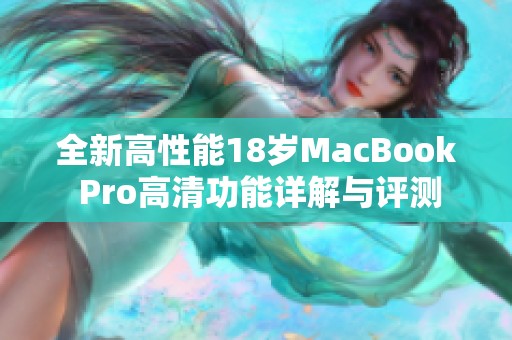 全新高性能18岁MacBook Pro高清功能详解与评测