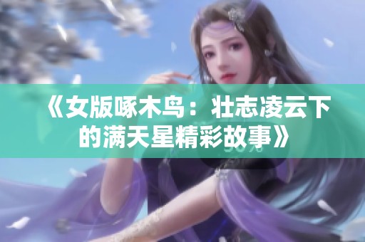 《女版啄木鸟：壮志凌云下的满天星精彩故事》