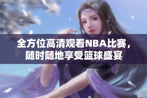 全方位高清观看NBA比赛，随时随地享受篮球盛宴