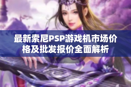 最新索尼PSP游戏机市场价格及批发报价全面解析