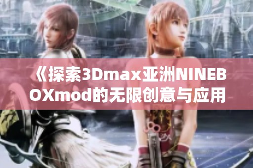 《探索3Dmax亚洲NINEBOXmod的无限创意与应用》