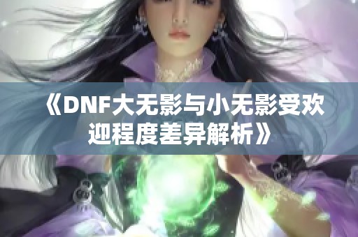 《DNF大无影与小无影受欢迎程度差异解析》