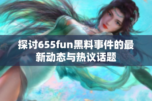 探讨655fun黑料事件的最新动态与热议话题