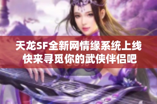 天龙SF全新网情缘系统上线 快来寻觅你的武侠伴侣吧!