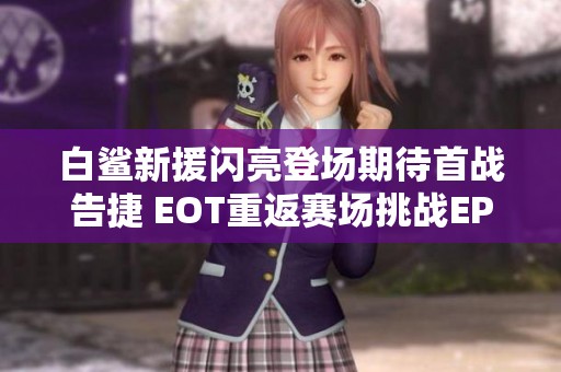 白鲨新援闪亮登场期待首战告捷 EOT重返赛场挑战EP