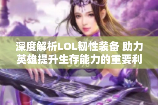 深度解析LOL韧性装备 助力英雄提升生存能力的重要利器