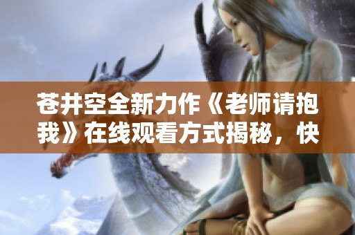 苍井空全新力作《老师请抱我》在线观看方式揭秘，快来体验吧