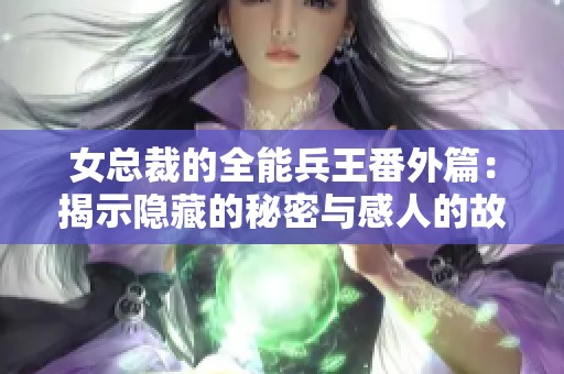 女总裁的全能兵王番外篇：揭示隐藏的秘密与感人的故事