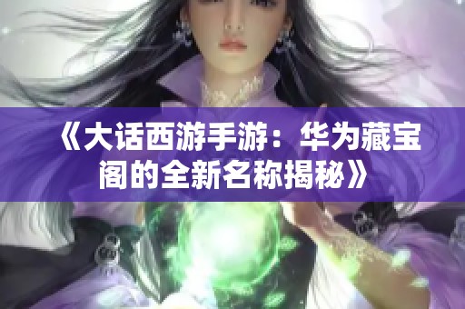 《大话西游手游：华为藏宝阁的全新名称揭秘》