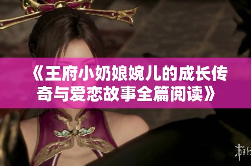 《王府小奶娘婉儿的成长传奇与爱恋故事全篇阅读》