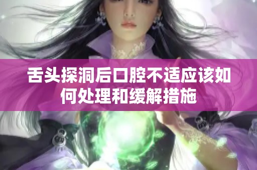 舌头探洞后口腔不适应该如何处理和缓解措施