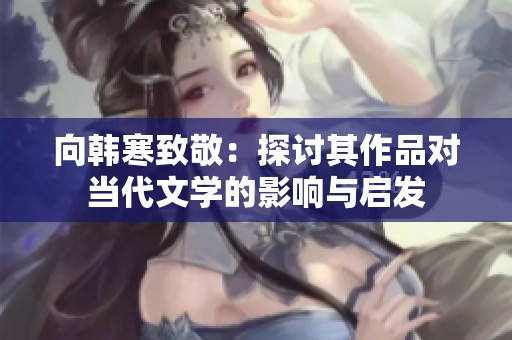 向韩寒致敬：探讨其作品对当代文学的影响与启发