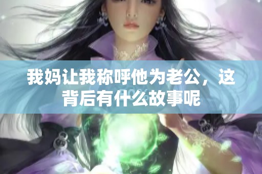 我妈让我称呼他为老公，这背后有什么故事呢