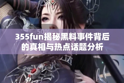 355fun揭秘黑料事件背后的真相与热点话题分析