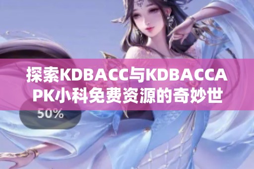 探索KDBACC与KDBACCAPK小科免费资源的奇妙世界