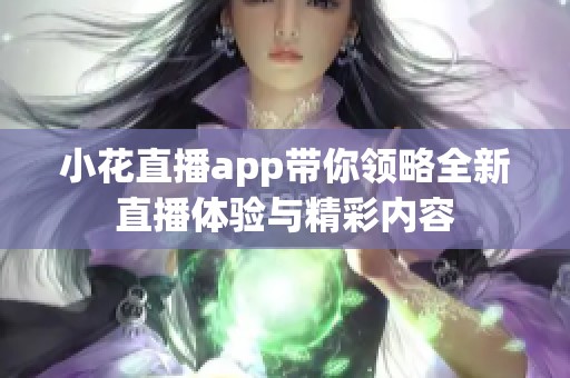 小花直播app带你领略全新直播体验与精彩内容