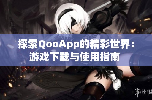 探索QooApp的精彩世界：游戏下载与使用指南 