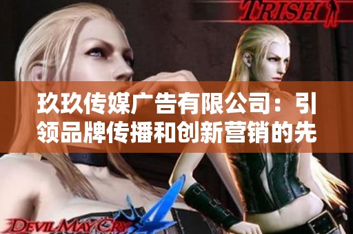 玖玖传媒广告有限公司：引领品牌传播和创新营销的先锋力量