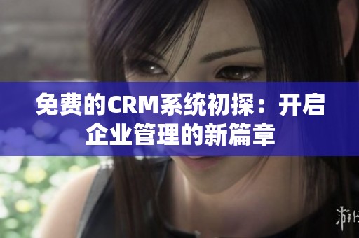 免费的CRM系统初探：开启企业管理的新篇章