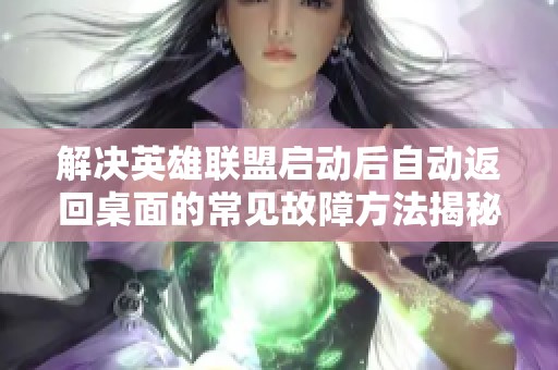 解决英雄联盟启动后自动返回桌面的常见故障方法揭秘