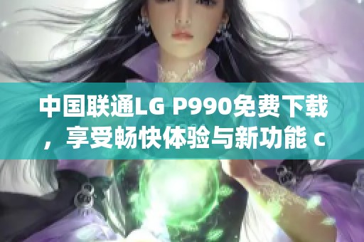 中国联通LG P990免费下载，享受畅快体验与新功能 cp nht