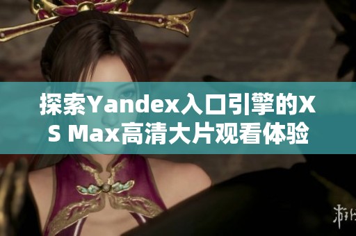 探索Yandex入口引擎的XS Max高清大片观看体验