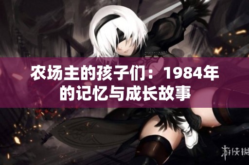 农场主的孩子们：1984年的记忆与成长故事