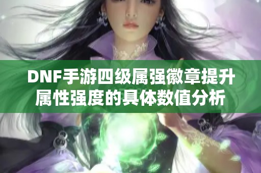 DNF手游四级属强徽章提升属性强度的具体数值分析