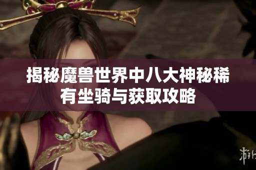 揭秘魔兽世界中八大神秘稀有坐骑与获取攻略