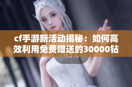 cf手游新活动揭秘：如何高效利用免费赠送的30000钻石