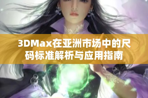 3DMax在亚洲市场中的尺码标准解析与应用指南