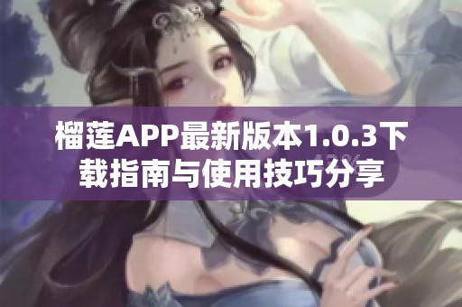 榴莲APP最新版本1.0.3下载指南与使用技巧分享