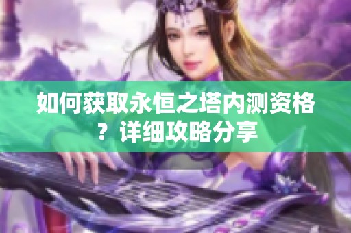 如何获取永恒之塔内测资格？详细攻略分享