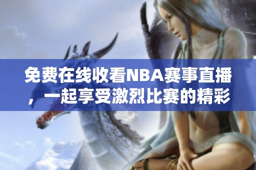 免费在线收看NBA赛事直播，一起享受激烈比赛的精彩瞬间