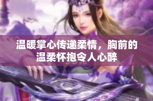 温暖掌心传递柔情，胸前的温柔怀抱令人心醉