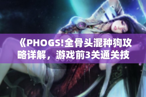 《PHOGS!全骨头混种狗攻略详解，游戏前3关通关技巧分享》