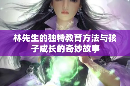 林先生的独特教育方法与孩子成长的奇妙故事