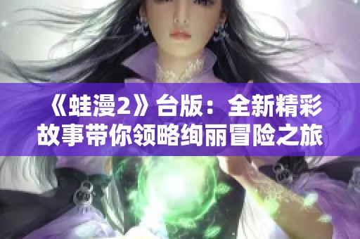 《蛙漫2》台版：全新精彩故事带你领略绚丽冒险之旅