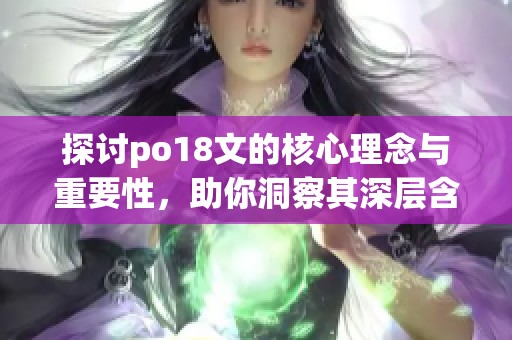 探讨po18文的核心理念与重要性，助你洞察其深层含义