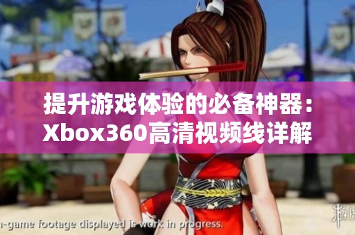 提升游戏体验的必备神器：Xbox360高清视频线详解