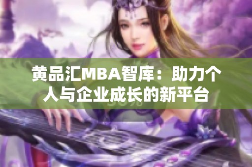 黄品汇MBA智库：助力个人与企业成长的新平台