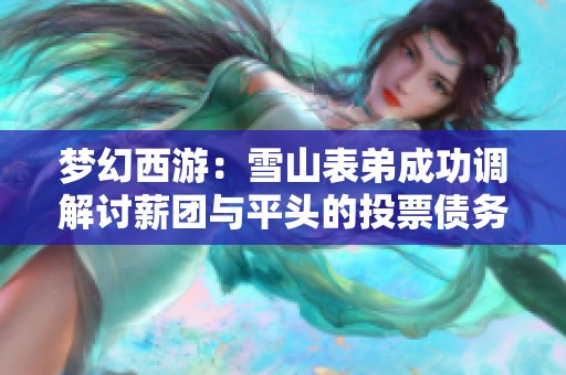 梦幻西游：雪山表弟成功调解讨薪团与平头的投票债务之争