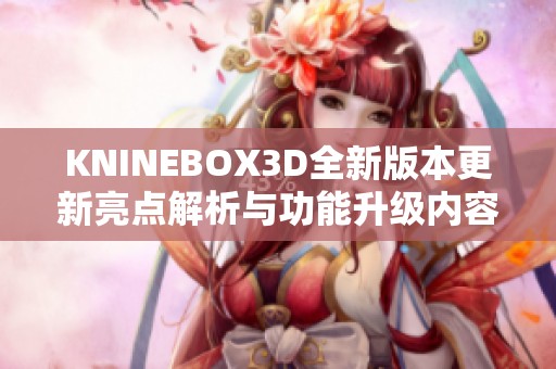 KNINEBOX3D全新版本更新亮点解析与功能升级内容详解