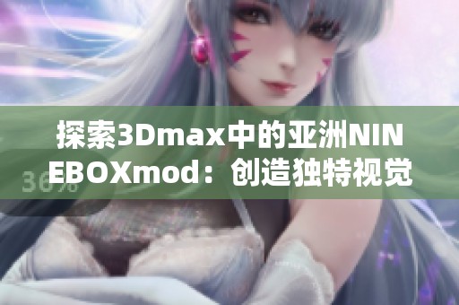 探索3Dmax中的亚洲NINEBOXmod：创造独特视觉体验