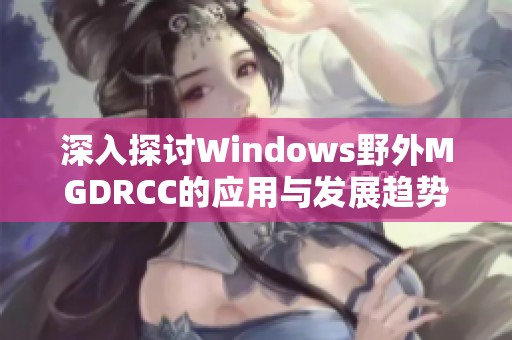 深入探讨Windows野外MGDRCC的应用与发展趋势分析